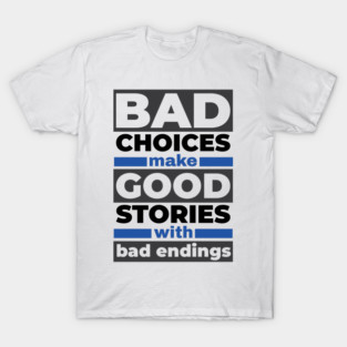 Bad Choices Good Stories Bad Endings - Funny Sarcastic Quote T-Shirt