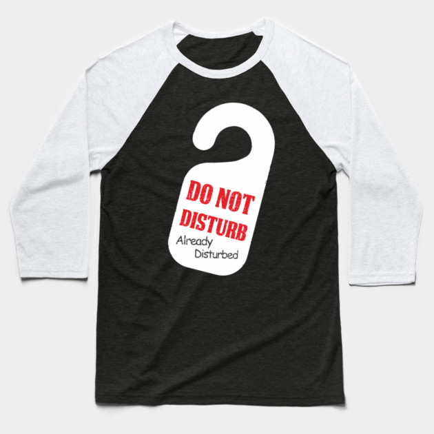 Do Not Disturb Already Disturbed Grumpy Mood Baseball T-Shirt by Anticorporati