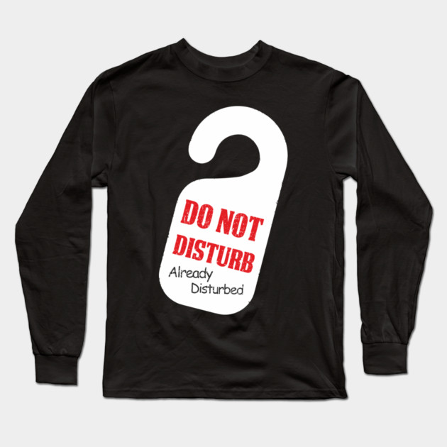 Do Not Disturb Already Disturbed Grumpy Mood Long Sleeve T-Shirt by Anticorporati