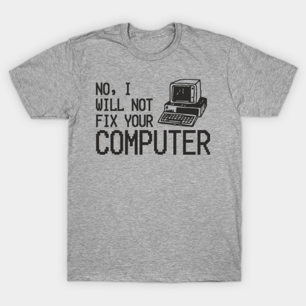 No I Will Not Fix Your Computer Antisocial Nerd T-Shirt by Anticorporati