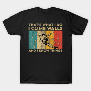 I Climb Walls and I Know Things, Funny Rock Climber T-Shirt