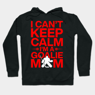 I Cant Keep Calm Im A Goalie Mom Funny Hockey Parent Support Pride Style Hoodie