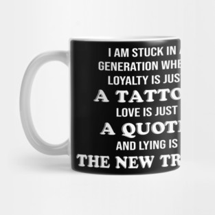 I Am Stuck In A Generation Where Loyalty Is Just A Tattoo, Love Is Just A Quote, And Lying Is The New Truth Mug