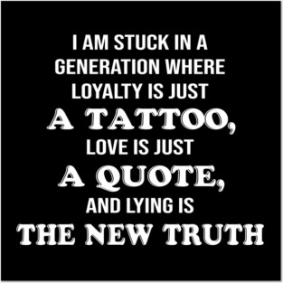 I Am Stuck In A Generation Where Loyalty Is Just A Tattoo, Love Is Just A Quote, And Lying Is The New Truth Posters and Art