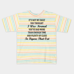It's Not My Fault You Thought I Was Normal You've Had More Than Enough Time And Plenty Of Clues To Fingure Out That Out Kids T-Shirt