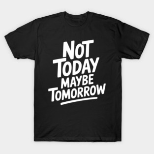 Not Today Maybe Tomorrow T-Shirt