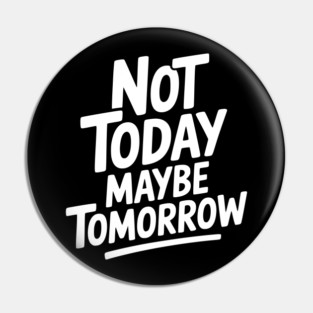 Not Today Maybe Tomorrow Pin