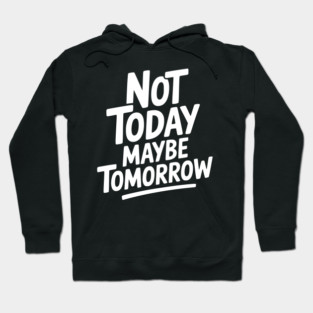 Not Today Maybe Tomorrow Hoodie