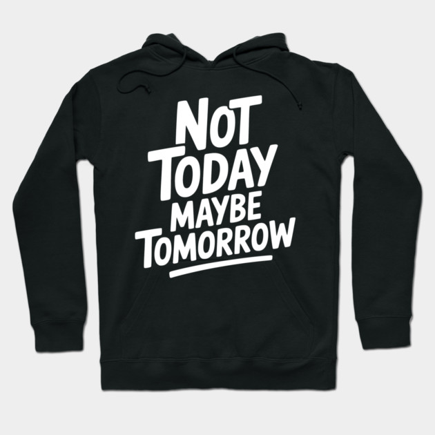 Not Today Maybe Tomorrow Hoodie by Frank Ring