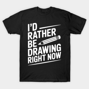 I’d Rather Be Drawing Right Now T-Shirt