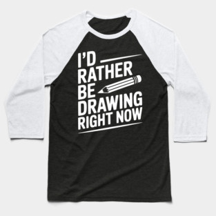 I’d Rather Be Drawing Right Now Baseball T-Shirt