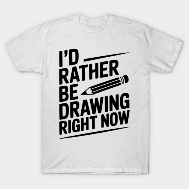 I’d Rather Be Drawing Right Now T-Shirt by Frank Ring