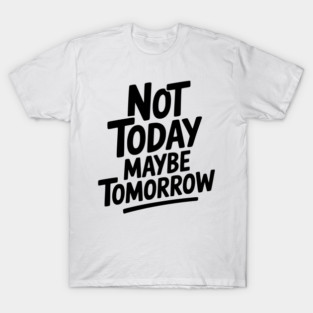 Not Today Maybe Tomorrow T-Shirt