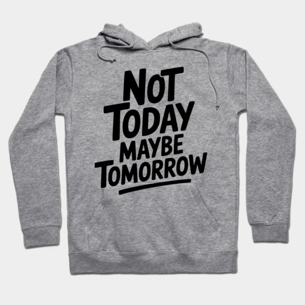 Not Today Maybe Tomorrow Hoodie by Frank Ring