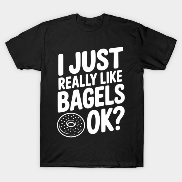 I Just Really Like Bagels Ok? T-Shirt by Frank Ring