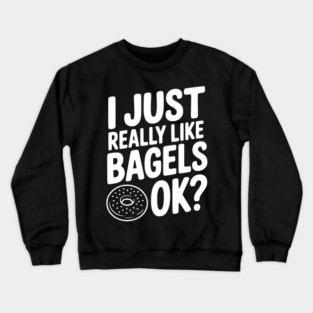I Just Really Like Bagels Ok? Crewneck Sweatshirt