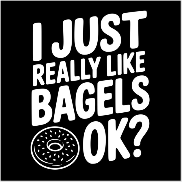 I Just Really Like Bagels Ok? Wall Art by Frank Ring