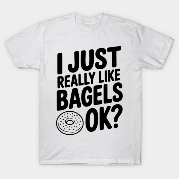I Just Really Like Bagels Ok? T-Shirt by Frank Ring