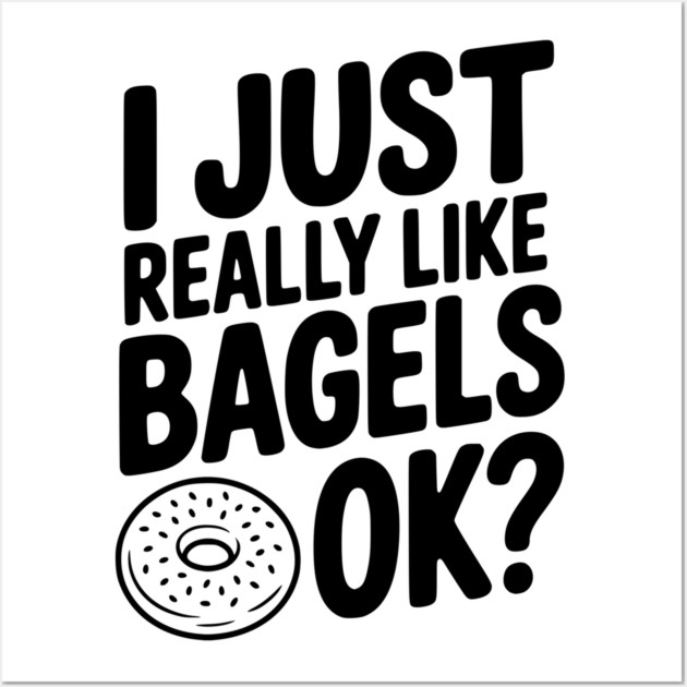 I Just Really Like Bagels Ok? Wall Art by Frank Ring