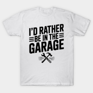I’d Rather Be in the Garage T-Shirt