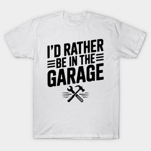 I’d Rather Be in the Garage T-Shirt by Frank Ring