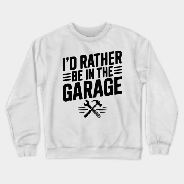 I’d Rather Be in the Garage Crewneck Sweatshirt by Frank Ring