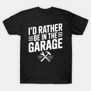 I’d Rather Be in the Garage T-Shirt