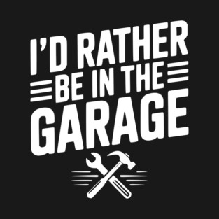 I’d Rather Be in the Garage T-Shirt
