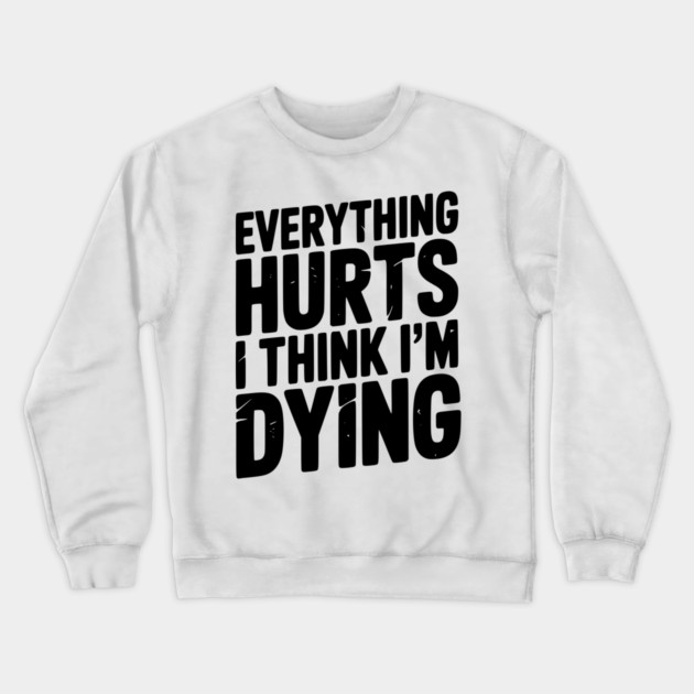 Everything Hurts I Think I’m Dying Crewneck Sweatshirt by Frank Ring