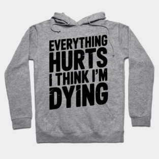 Everything Hurts I Think I’m Dying Hoodie