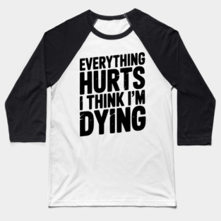 Everything Hurts I Think I’m Dying Baseball T-Shirt