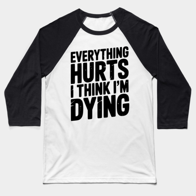 Everything Hurts I Think I’m Dying Baseball T-Shirt by Frank Ring