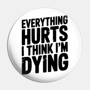 Everything Hurts I Think I’m Dying Pin