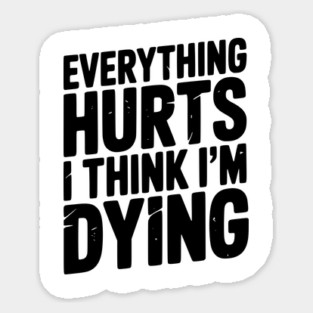 Everything Hurts I Think I’m Dying Sticker