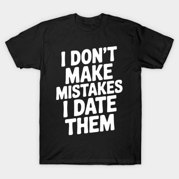 I Don’t Make Mistake I Date Them T-Shirt by Frank Ring