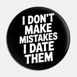 I Don’t Make Mistake I Date Them Pin