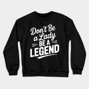 Don’t Be a Lady Be a Legend Crewneck Sweatshirt