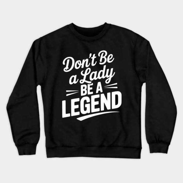 Don’t Be a Lady Be a Legend Crewneck Sweatshirt by Frank Ring