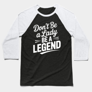 Don’t Be a Lady Be a Legend Baseball T-Shirt