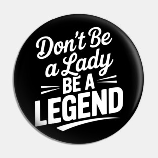 Don’t Be a Lady Be a Legend Pin