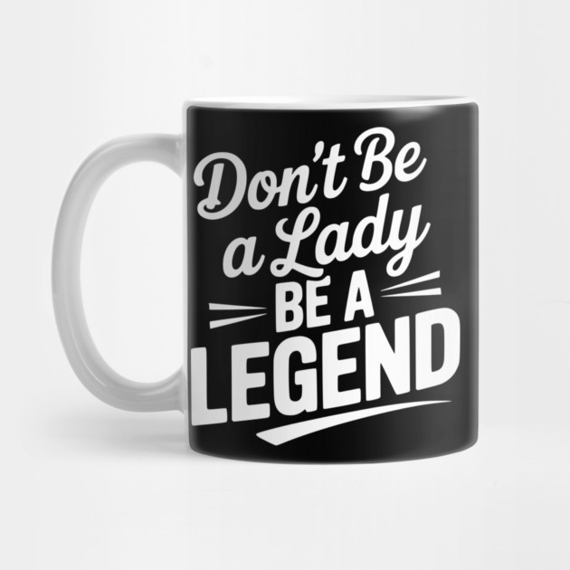 Don’t Be a Lady Be a Legend by Frank Ring
