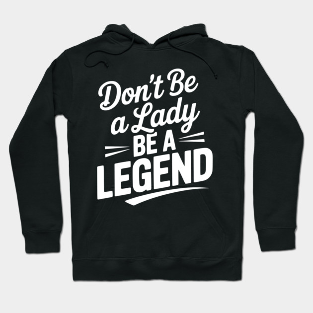 Don’t Be a Lady Be a Legend Hoodie by Frank Ring