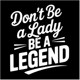 Don’t Be a Lady Be a Legend Posters and Art