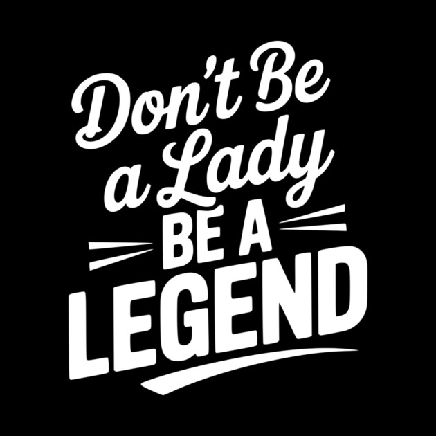 Don’t Be a Lady Be a Legend by Frank Ring
