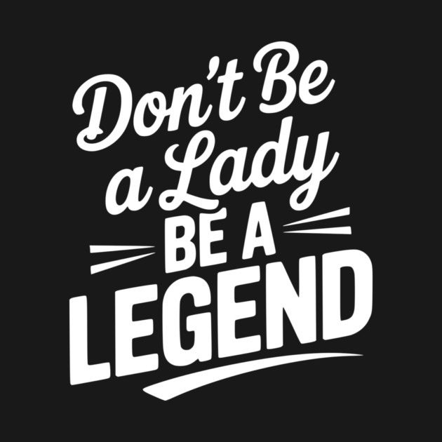 Don’t Be a Lady Be a Legend by Frank Ring