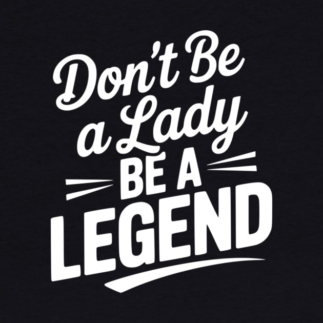 Don’t Be a Lady Be a Legend by Frank Ring