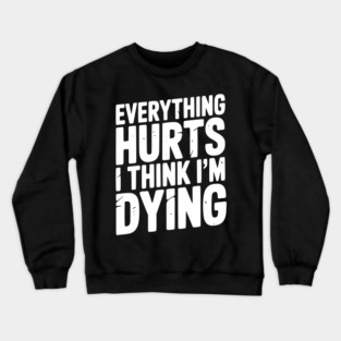 Everything Hurts I Think I’m Dying Crewneck Sweatshirt