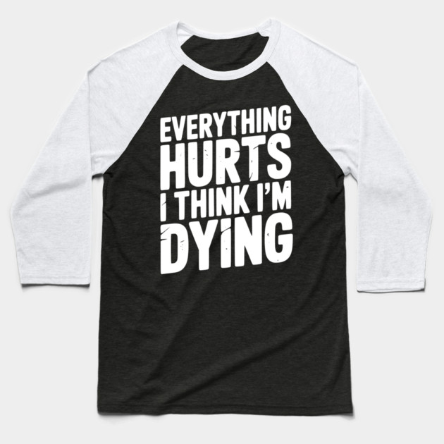 Everything Hurts I Think I’m Dying Baseball T-Shirt by Frank Ring