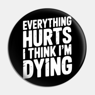 Everything Hurts I Think I’m Dying Pin