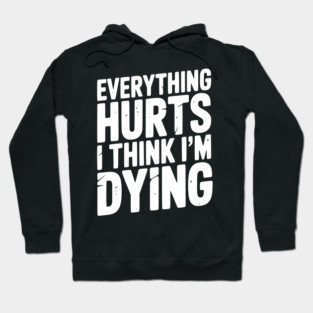 Everything Hurts I Think I’m Dying Hoodie